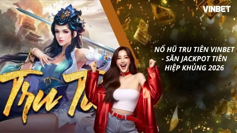Nổ Hũ Tru Tiên VINBET - Săn Jackpot Tiên Hiệp Khủng 2026