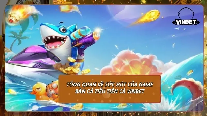 Tổng quan về sức hút của game bắn cá tiểu tiên cá VINBET