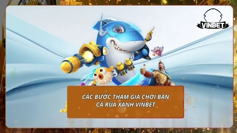 Các bước tham gia chơi bắn cá rùa xanh VINBET