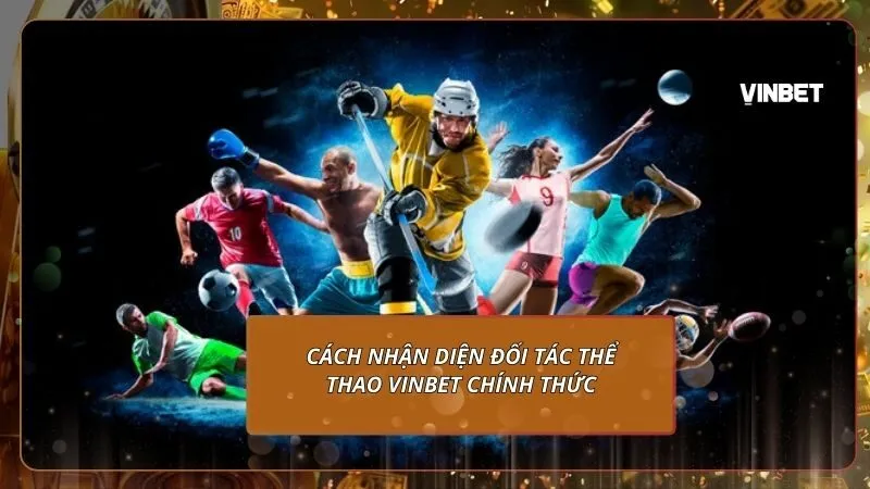 Cách nhận diện đối tác thể thao VINBET chính thức