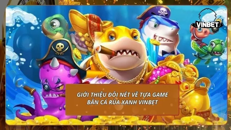 Giới thiệu đôi nét về tựa game bắn cá rùa xanh VINBET