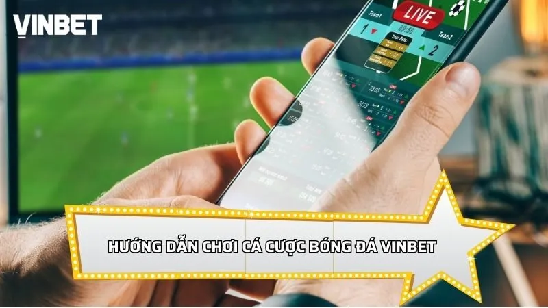 Hướng dẫn chơi cá cược bóng đá Vinbet từ việc chọn trận hợp lý