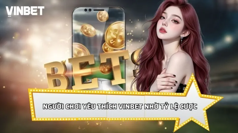 Người chơi yêu thích Vinbet nhờ tỷ lệ cược hấp dẫn