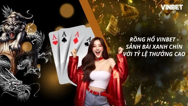 Rồng Hổ VINBET - Sảnh Bài Xanh Chín Với Tỷ Lệ Thưởng Cao