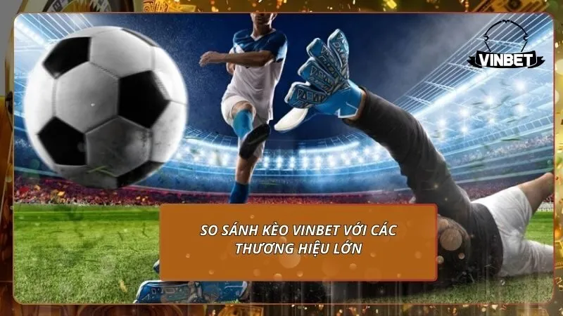 So sánh kèo VINBET với các thương hiệu lớn