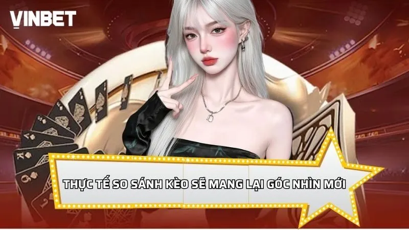 Thực tế so sánh kèo sẽ mang lại góc nhìn mới