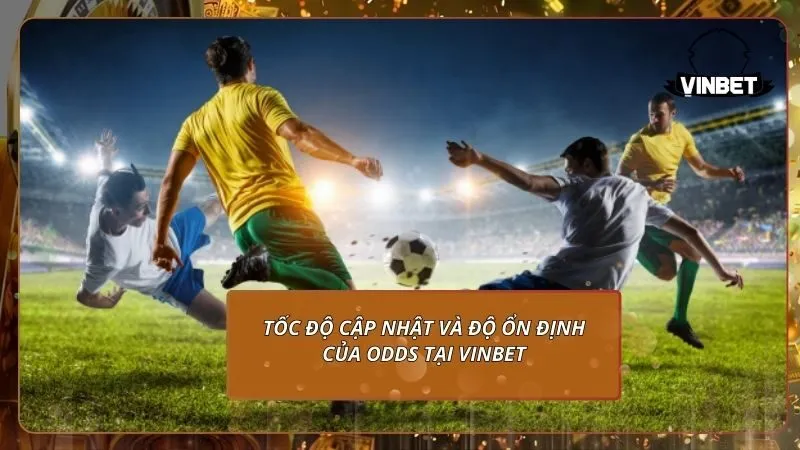 Tốc độ cập nhật và độ ổn định của Odds tại VINBET