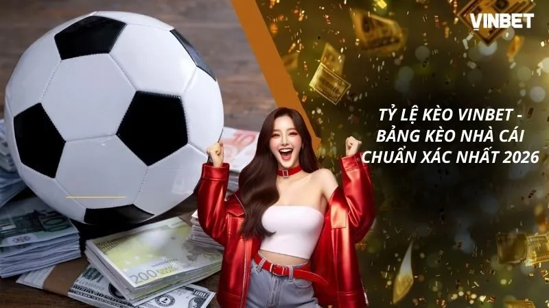 Tỷ Lệ Kèo VINBET - Bảng Kèo Nhà Cái Chuẩn Xác Nhất 2026
