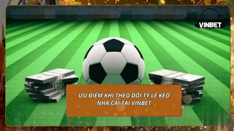 Ưu điểm khi theo dõi tỷ lệ kèo nhà cái tại VINBET