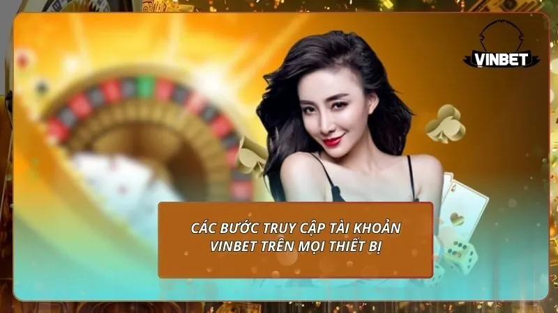 Các bước truy cập tài khoản VINBET trên mọi thiết bị
