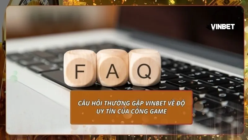 Câu hỏi thường gặp VINBET về độ uy tín của cổng game