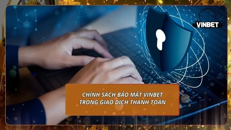 Chính sách bảo mật VINBET trong giao dịch thanh toán