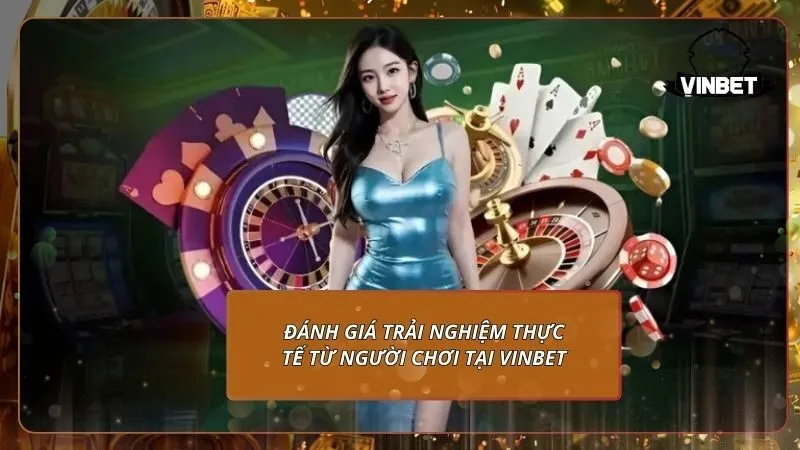 Đánh giá trải nghiệm thực tế từ người chơi tại VINBET