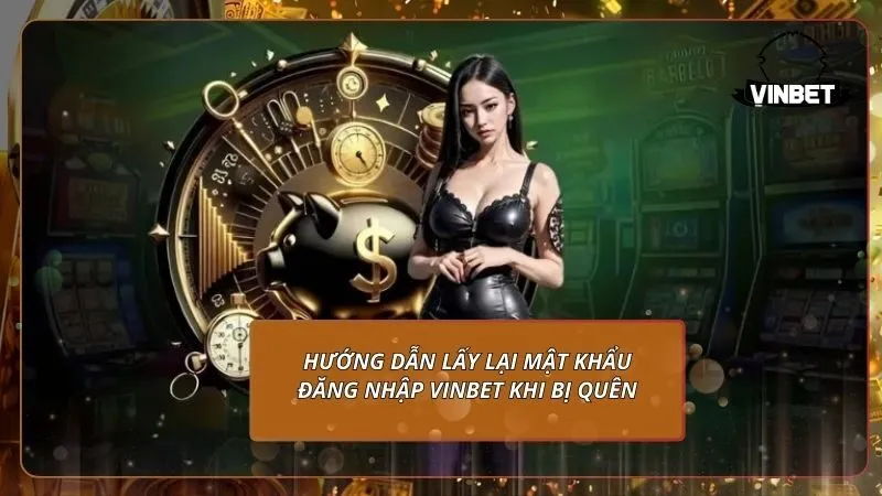Hướng dẫn lấy lại mật khẩu đăng nhập VINBET khi bị quên