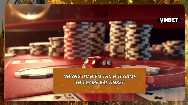 Những ưu điểm thu hút game thủ game bài VINBET