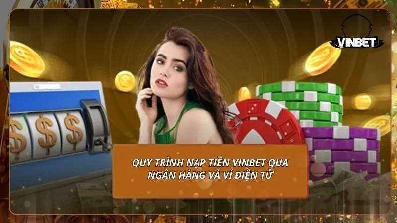 Quy trình nạp tiền VINBET qua ngân hàng và ví điện tử